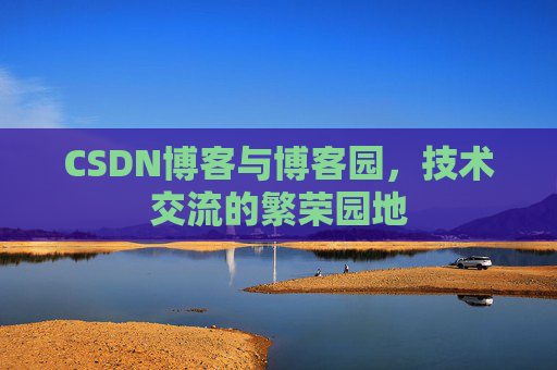 CSDN博客与博客园，技术交流的繁荣园地